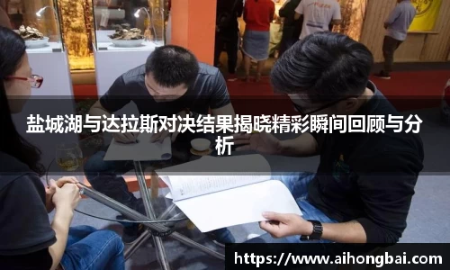 盐城湖与达拉斯对决结果揭晓精彩瞬间回顾与分析